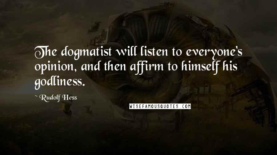 Rudolf Hess Quotes: The dogmatist will listen to everyone's opinion, and then affirm to himself his godliness.