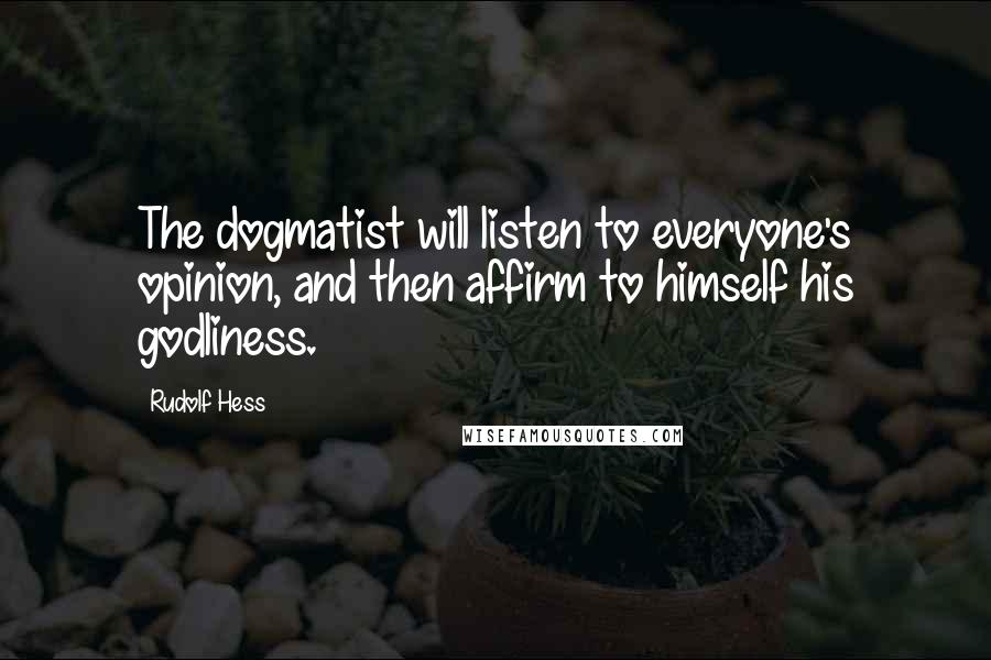 Rudolf Hess Quotes: The dogmatist will listen to everyone's opinion, and then affirm to himself his godliness.