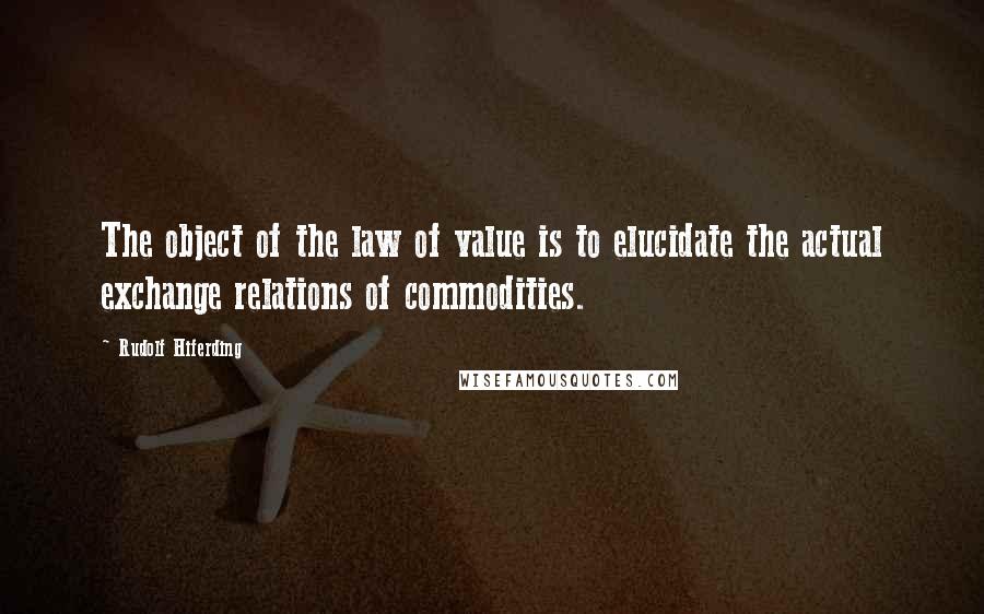 Rudolf Hiferding Quotes: The object of the law of value is to elucidate the actual exchange relations of commodities.