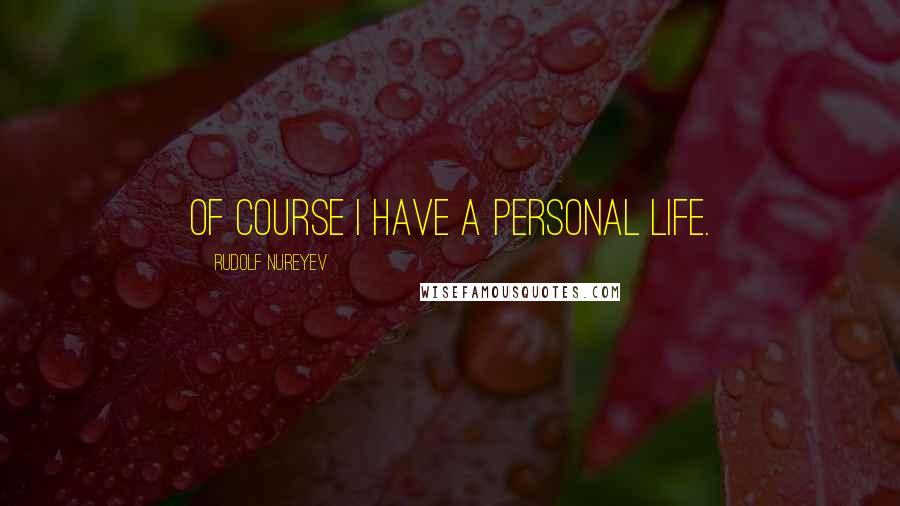 Rudolf Nureyev Quotes: Of course I have a personal life.