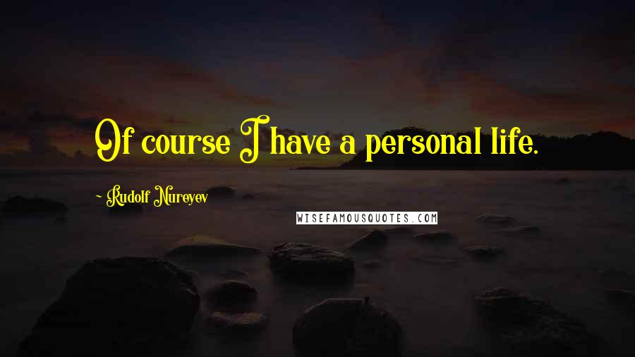 Rudolf Nureyev Quotes: Of course I have a personal life.