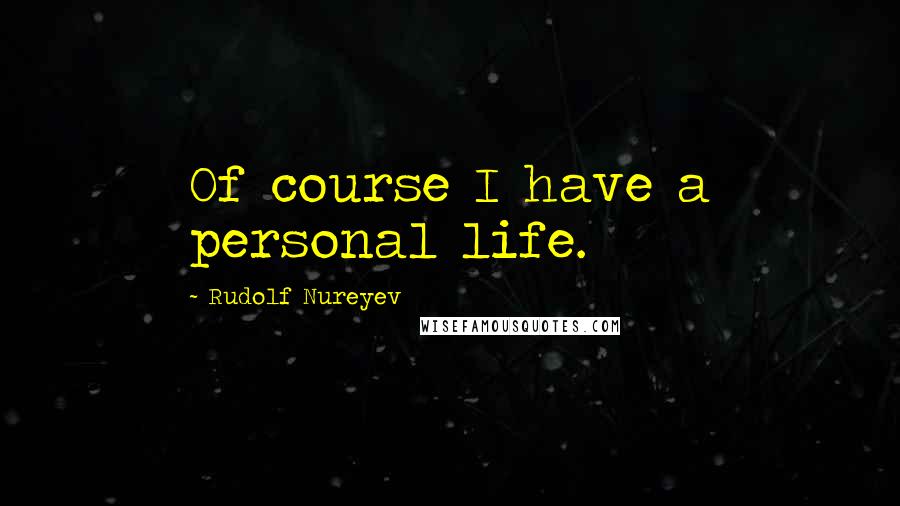 Rudolf Nureyev Quotes: Of course I have a personal life.