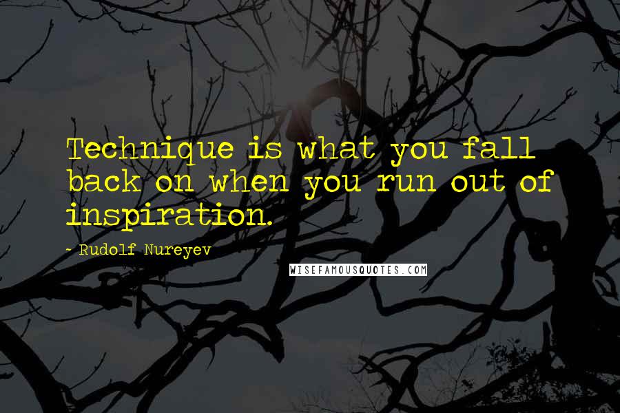 Rudolf Nureyev Quotes: Technique is what you fall back on when you run out of inspiration.