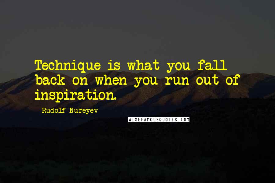 Rudolf Nureyev Quotes: Technique is what you fall back on when you run out of inspiration.