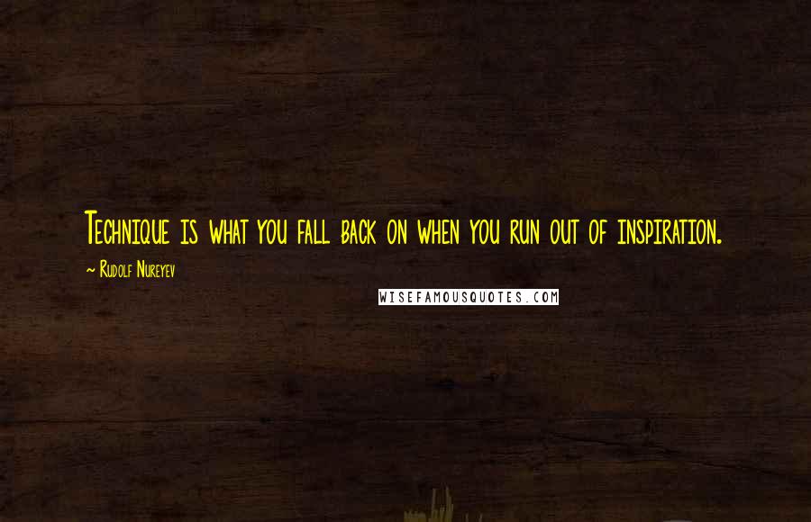 Rudolf Nureyev Quotes: Technique is what you fall back on when you run out of inspiration.