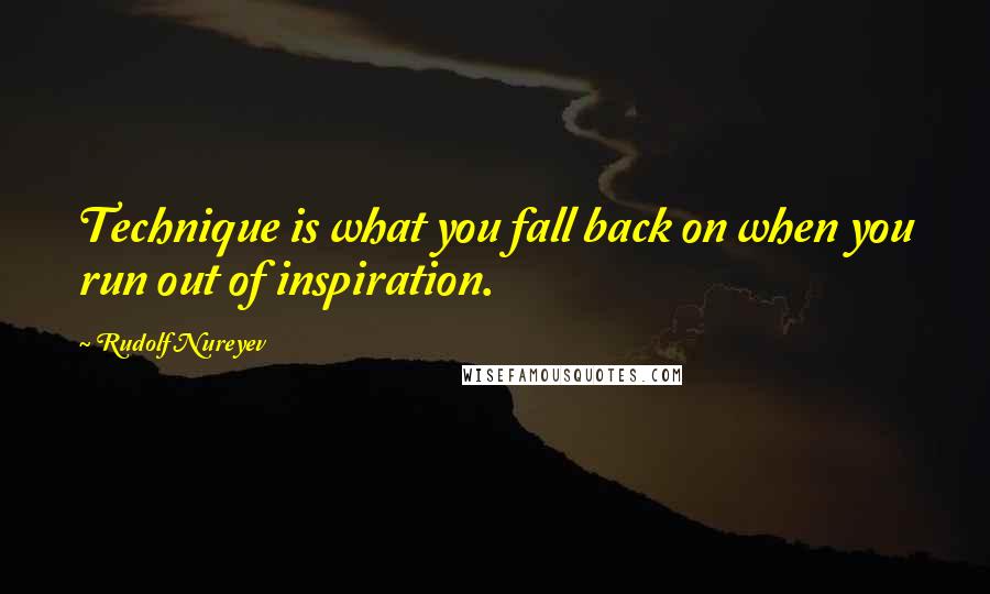 Rudolf Nureyev Quotes: Technique is what you fall back on when you run out of inspiration.