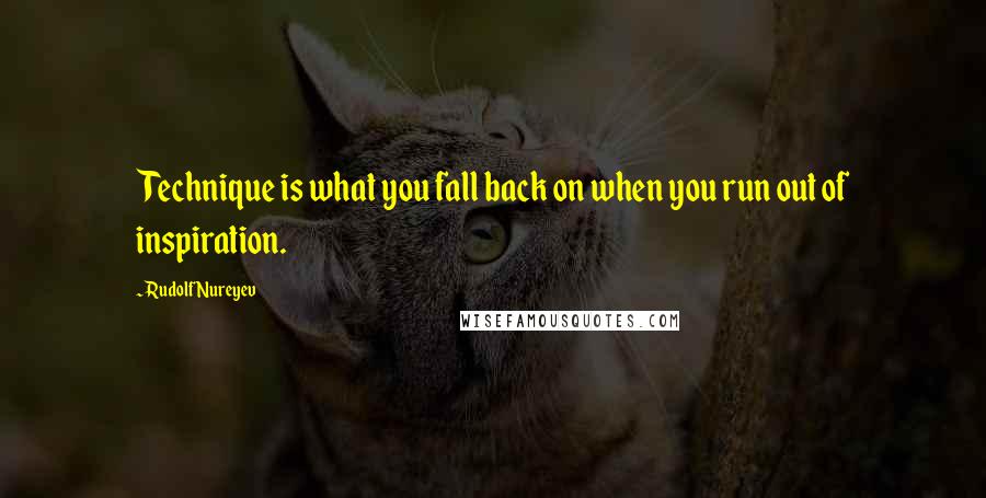 Rudolf Nureyev Quotes: Technique is what you fall back on when you run out of inspiration.