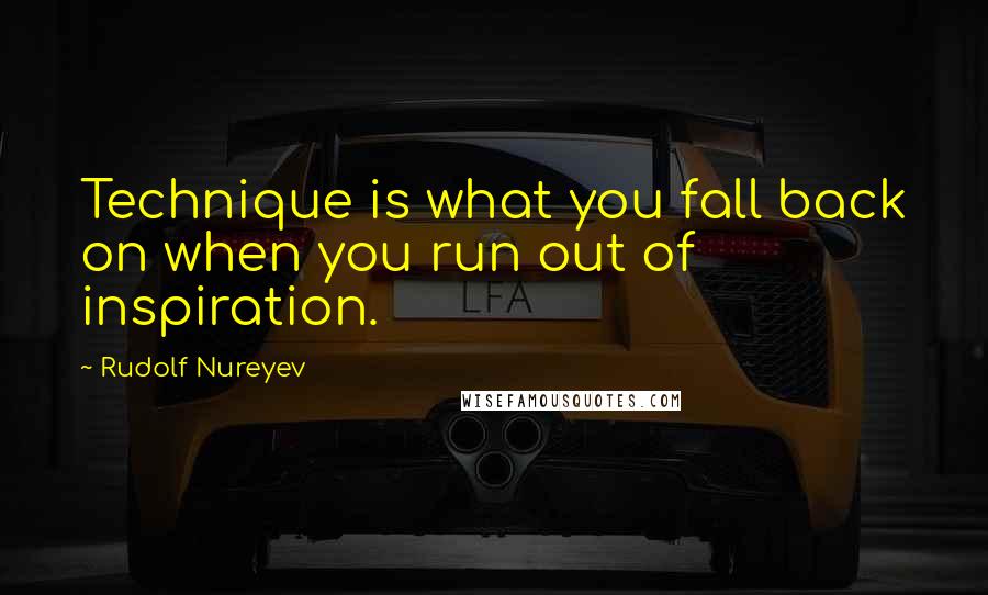 Rudolf Nureyev Quotes: Technique is what you fall back on when you run out of inspiration.