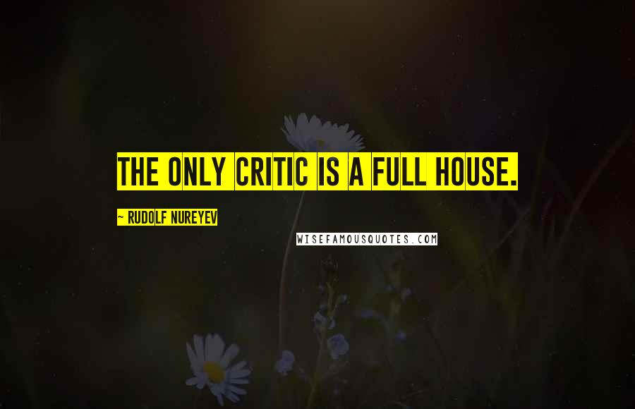 Rudolf Nureyev Quotes: The only critic is a full house.