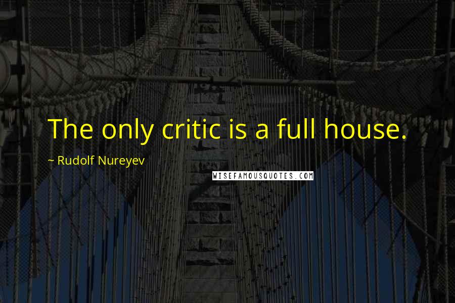 Rudolf Nureyev Quotes: The only critic is a full house.