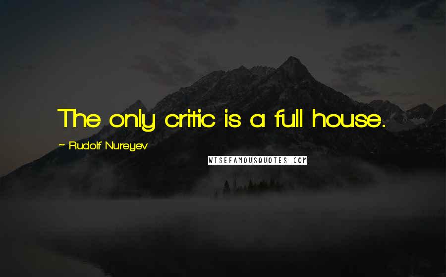 Rudolf Nureyev Quotes: The only critic is a full house.