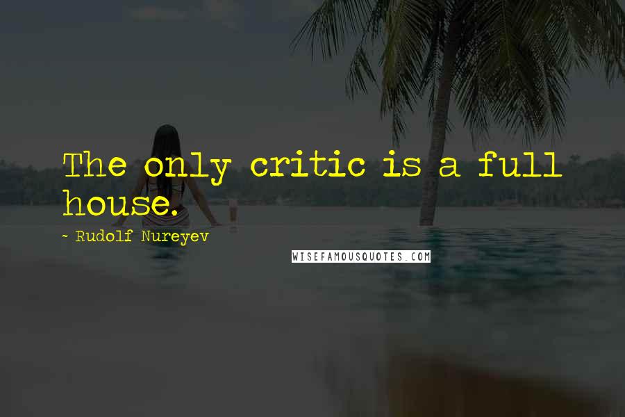 Rudolf Nureyev Quotes: The only critic is a full house.