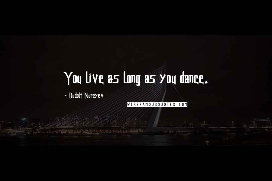 Rudolf Nureyev Quotes: You live as long as you dance.