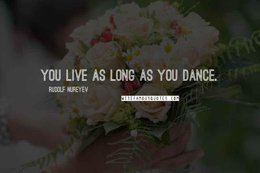 Rudolf Nureyev Quotes: You live as long as you dance.