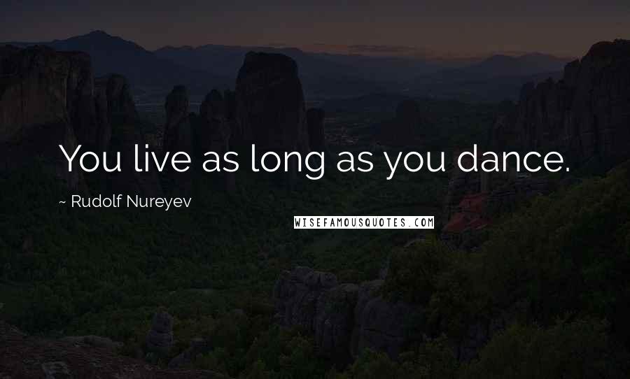 Rudolf Nureyev Quotes: You live as long as you dance.