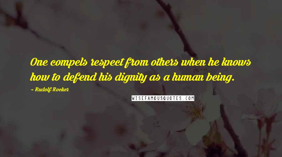 Rudolf Rocker Quotes: One compels respect from others when he knows how to defend his dignity as a human being.