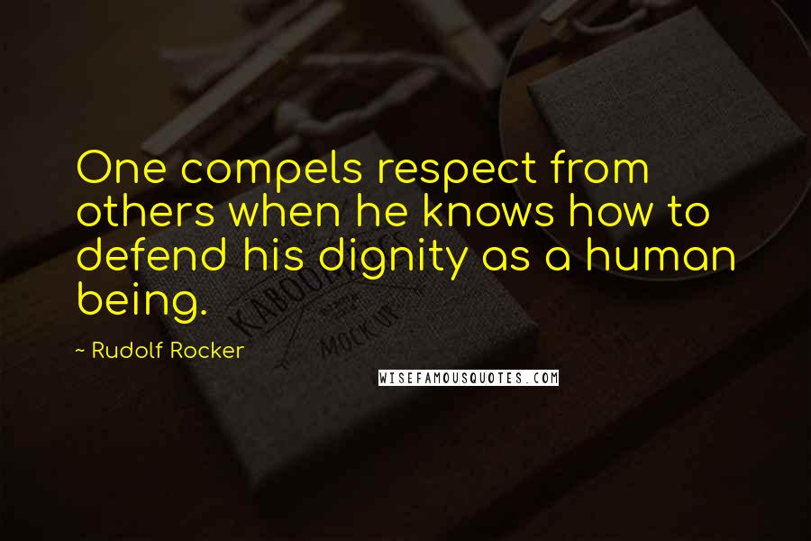 Rudolf Rocker Quotes: One compels respect from others when he knows how to defend his dignity as a human being.