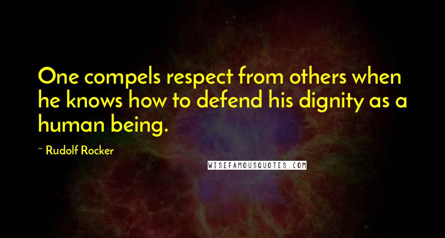 Rudolf Rocker Quotes: One compels respect from others when he knows how to defend his dignity as a human being.