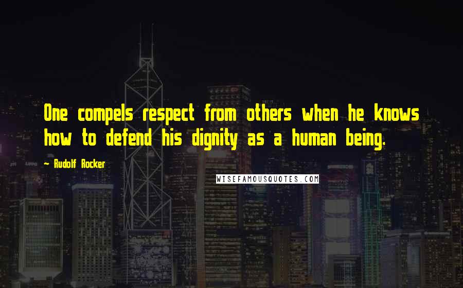 Rudolf Rocker Quotes: One compels respect from others when he knows how to defend his dignity as a human being.