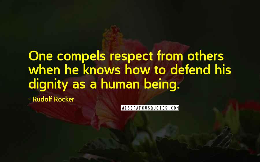 Rudolf Rocker Quotes: One compels respect from others when he knows how to defend his dignity as a human being.