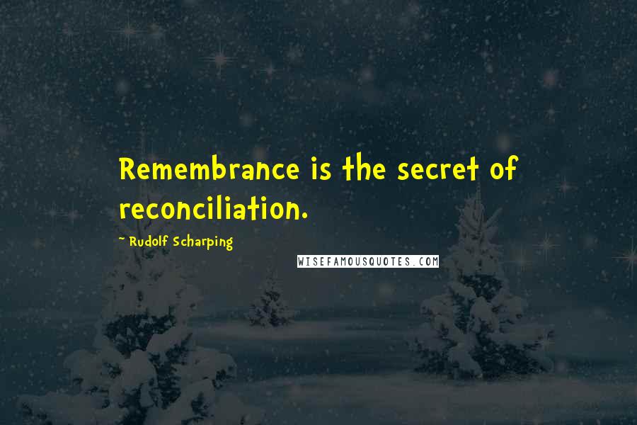 Rudolf Scharping Quotes: Remembrance is the secret of reconciliation.