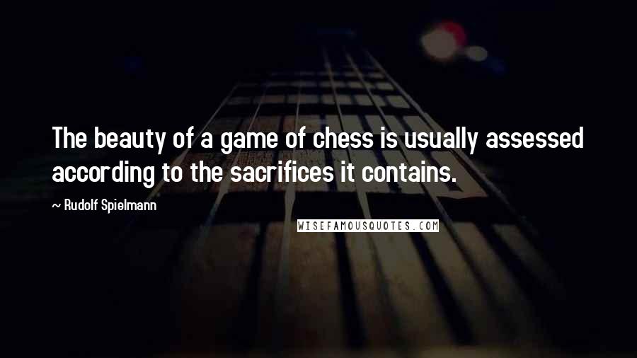 Rudolf Spielmann Quotes: The beauty of a game of chess is usually assessed according to the sacrifices it contains.