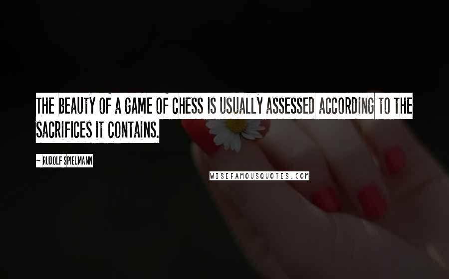 Rudolf Spielmann Quotes: The beauty of a game of chess is usually assessed according to the sacrifices it contains.