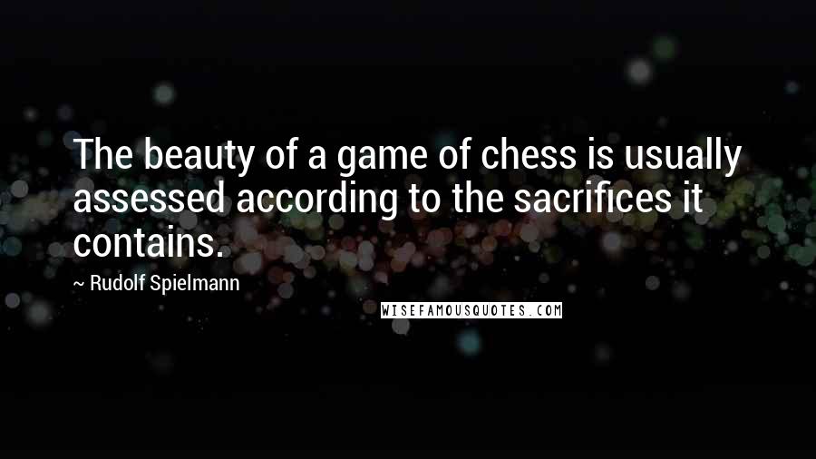 Rudolf Spielmann Quotes: The beauty of a game of chess is usually assessed according to the sacrifices it contains.