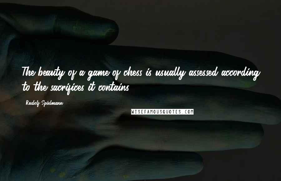 Rudolf Spielmann Quotes: The beauty of a game of chess is usually assessed according to the sacrifices it contains.