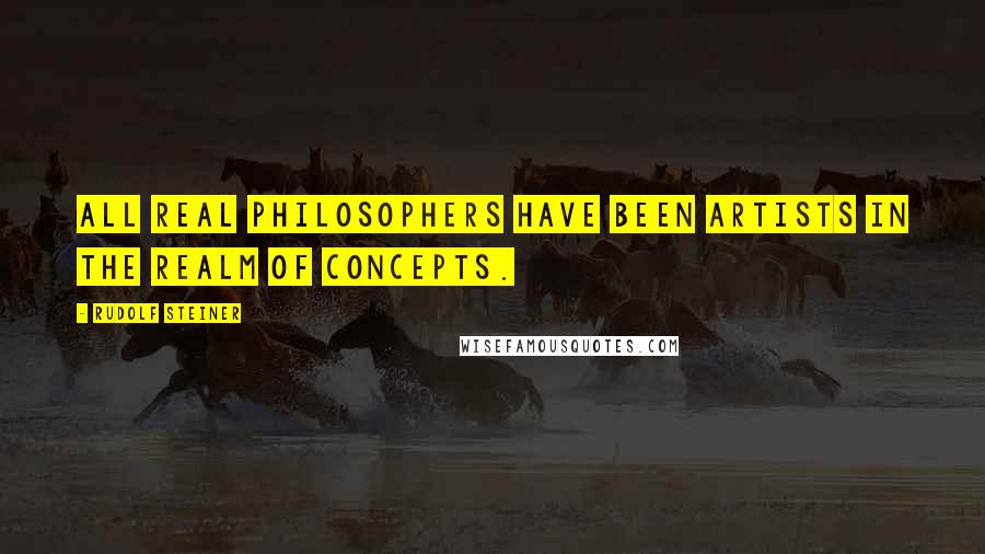 Rudolf Steiner Quotes: All real philosophers have been artists in the realm of concepts.