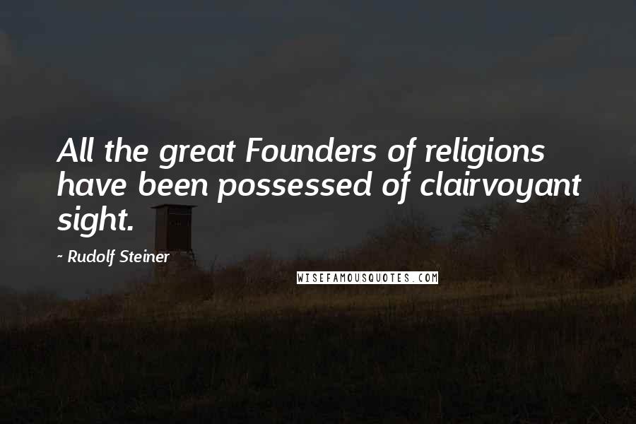Rudolf Steiner Quotes: All the great Founders of religions have been possessed of clairvoyant sight.