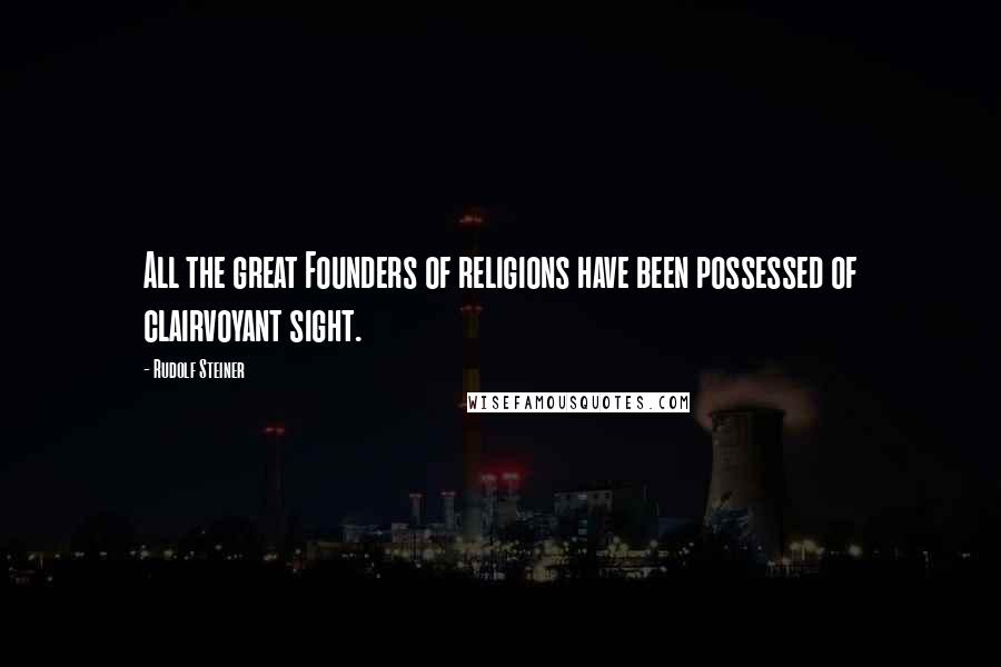 Rudolf Steiner Quotes: All the great Founders of religions have been possessed of clairvoyant sight.