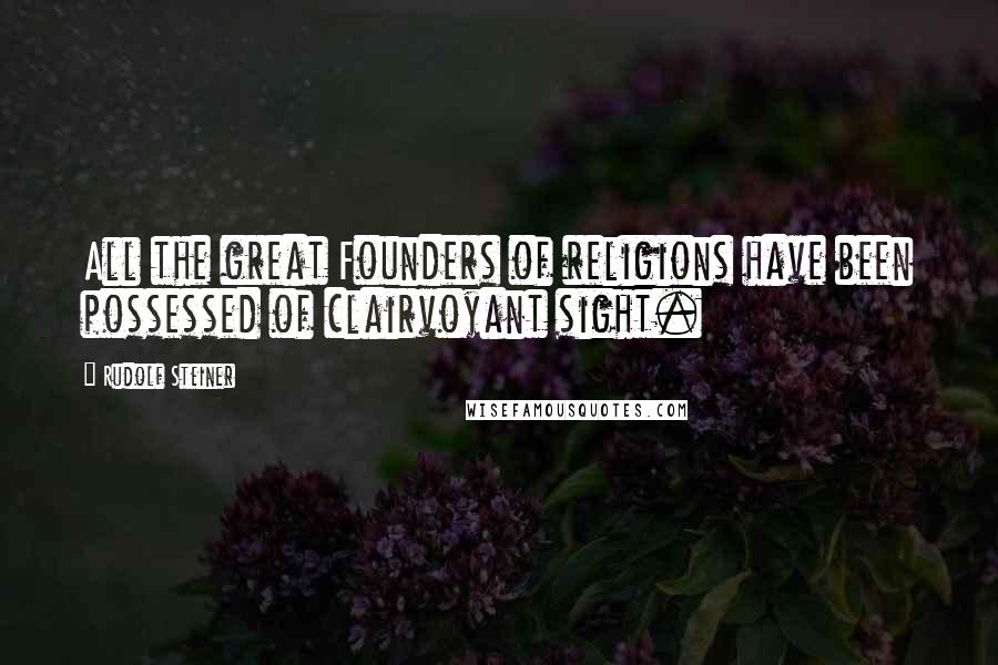 Rudolf Steiner Quotes: All the great Founders of religions have been possessed of clairvoyant sight.