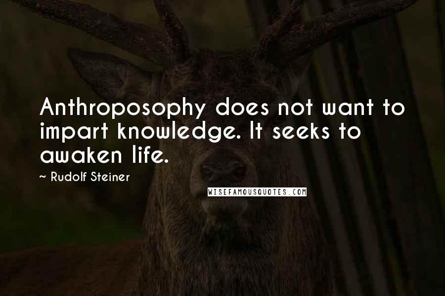 Rudolf Steiner Quotes: Anthroposophy does not want to impart knowledge. It seeks to awaken life.