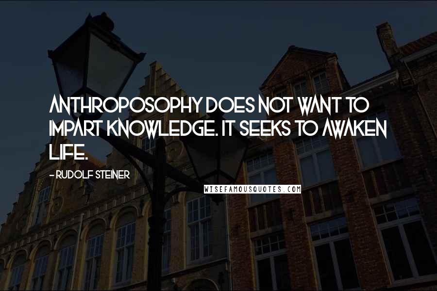 Rudolf Steiner Quotes: Anthroposophy does not want to impart knowledge. It seeks to awaken life.