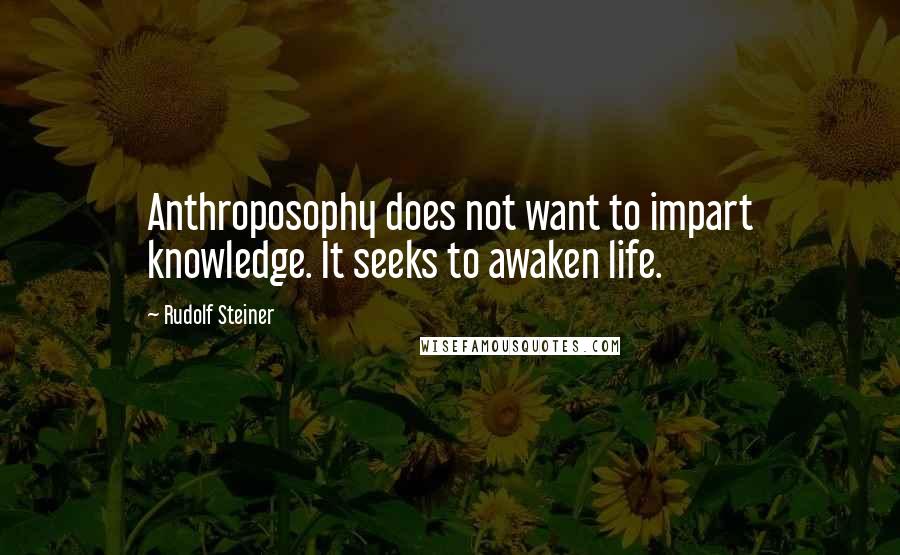 Rudolf Steiner Quotes: Anthroposophy does not want to impart knowledge. It seeks to awaken life.