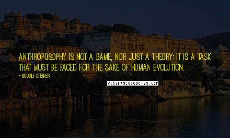 Rudolf Steiner Quotes: Anthroposophy is not a game, nor just a theory; it is a task that must be faced for the sake of human evolution.