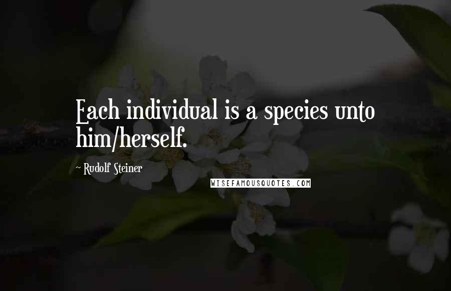Rudolf Steiner Quotes: Each individual is a species unto him/herself.