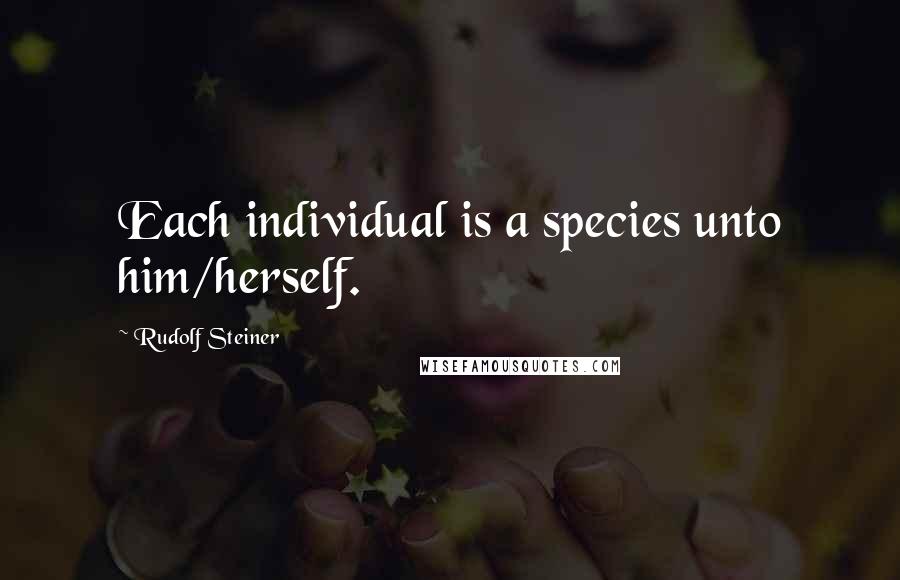 Rudolf Steiner Quotes: Each individual is a species unto him/herself.