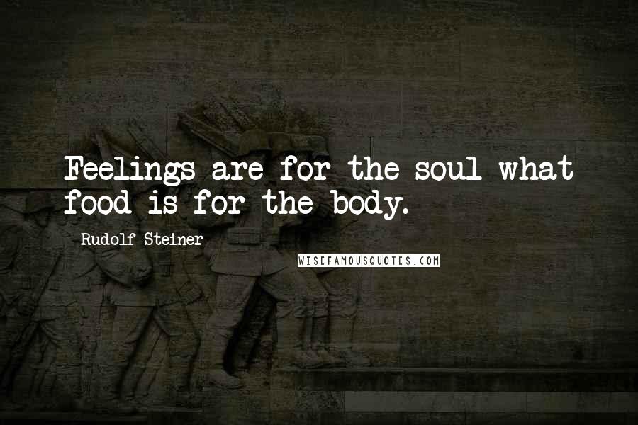 Rudolf Steiner Quotes: Feelings are for the soul what food is for the body.