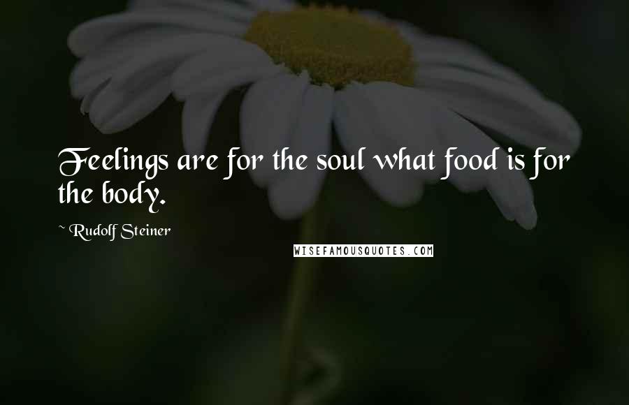 Rudolf Steiner Quotes: Feelings are for the soul what food is for the body.
