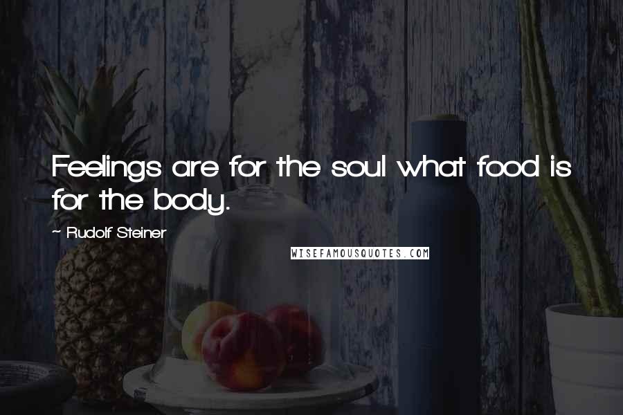Rudolf Steiner Quotes: Feelings are for the soul what food is for the body.