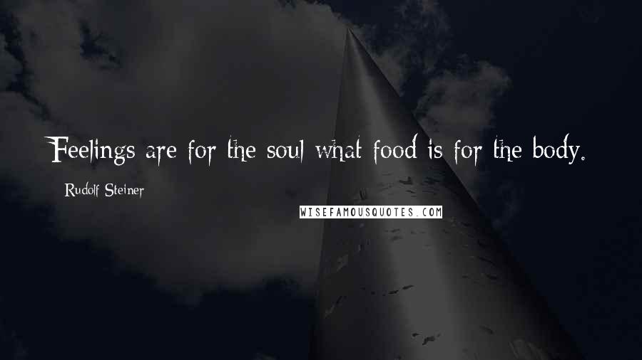 Rudolf Steiner Quotes: Feelings are for the soul what food is for the body.