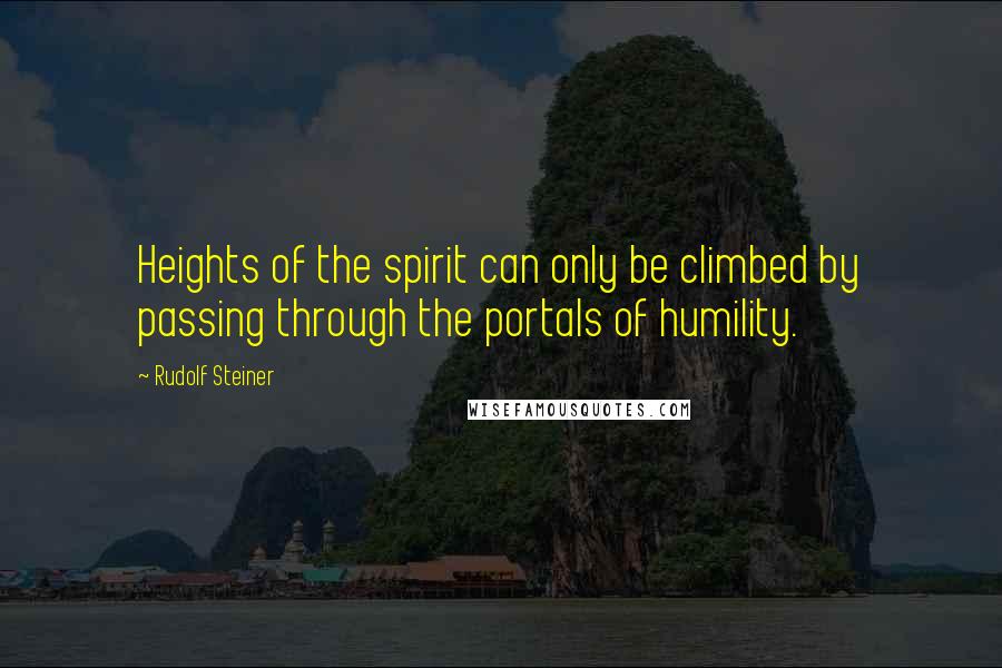 Rudolf Steiner Quotes: Heights of the spirit can only be climbed by passing through the portals of humility.