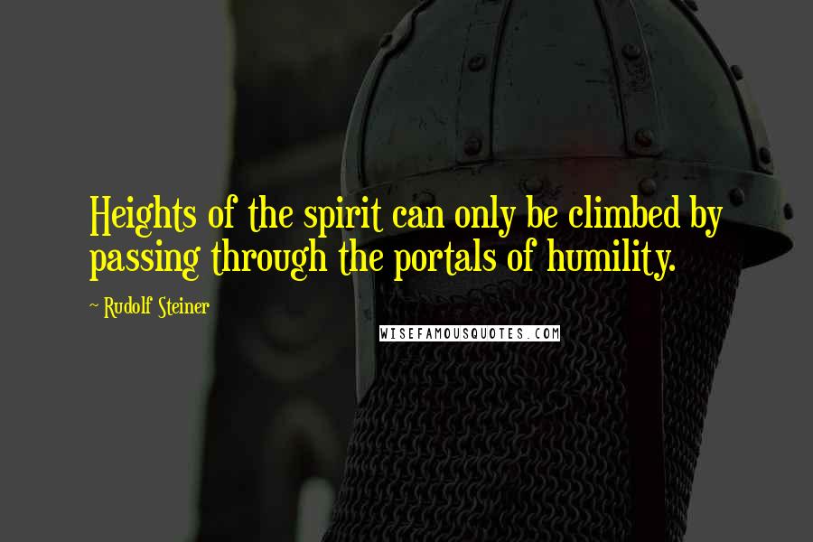 Rudolf Steiner Quotes: Heights of the spirit can only be climbed by passing through the portals of humility.