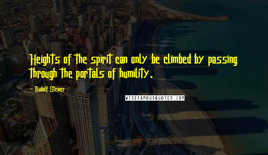 Rudolf Steiner Quotes: Heights of the spirit can only be climbed by passing through the portals of humility.