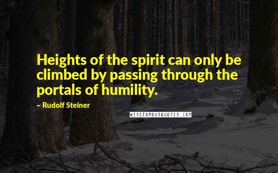 Rudolf Steiner Quotes: Heights of the spirit can only be climbed by passing through the portals of humility.