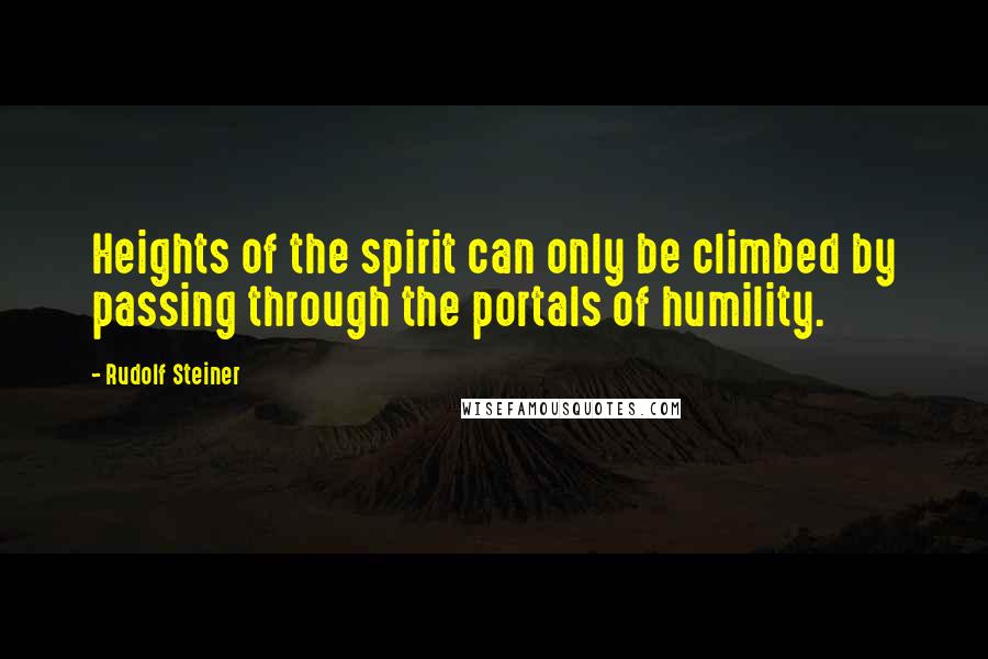 Rudolf Steiner Quotes: Heights of the spirit can only be climbed by passing through the portals of humility.