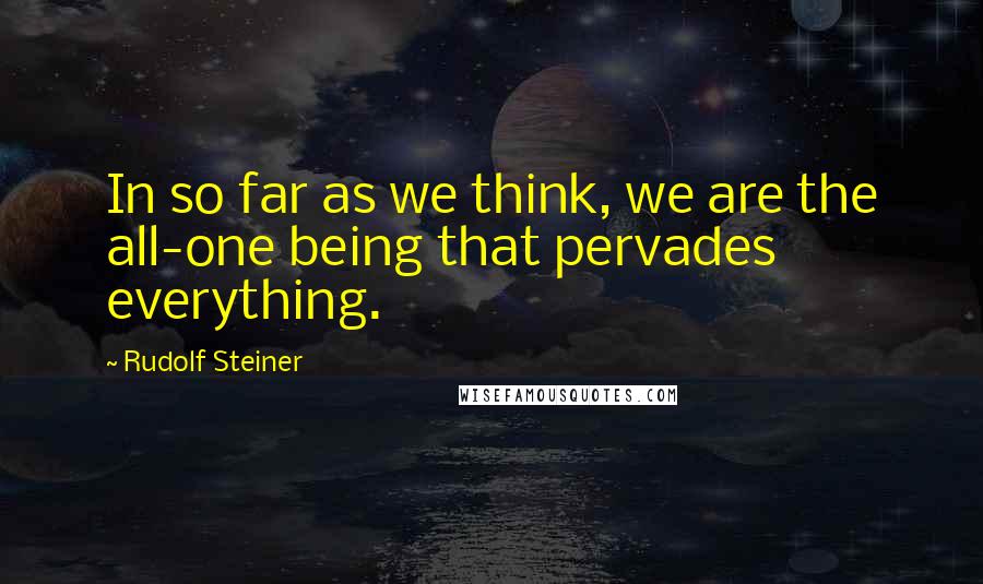 Rudolf Steiner Quotes: In so far as we think, we are the all-one being that pervades everything.