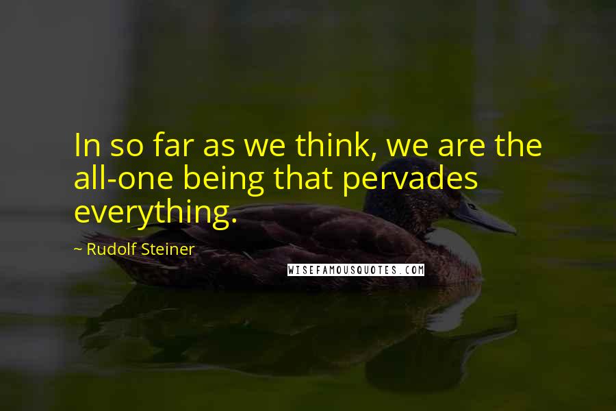 Rudolf Steiner Quotes: In so far as we think, we are the all-one being that pervades everything.